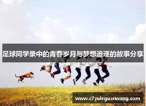 足球同学录中的青春岁月与梦想追逐的故事分享