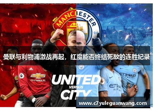 曼联与利物浦激战再起，红魔能否终结死敌的连胜纪录
