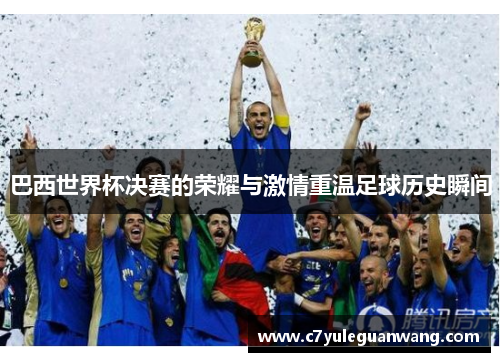 巴西世界杯决赛的荣耀与激情重温足球历史瞬间