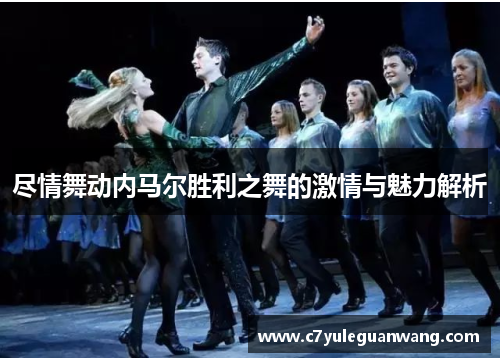 尽情舞动内马尔胜利之舞的激情与魅力解析