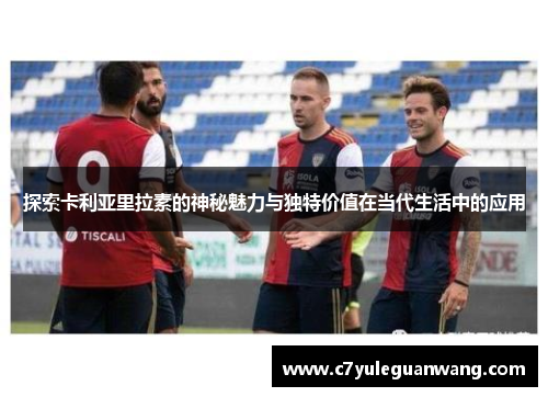 探索卡利亚里拉素的神秘魅力与独特价值在当代生活中的应用