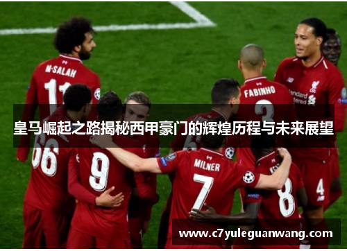 皇马崛起之路揭秘西甲豪门的辉煌历程与未来展望