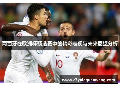葡萄牙在欧洲杯预选赛中的精彩表现与未来展望分析