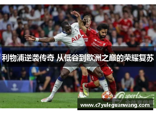 利物浦逆袭传奇 从低谷到欧洲之巅的荣耀复苏
