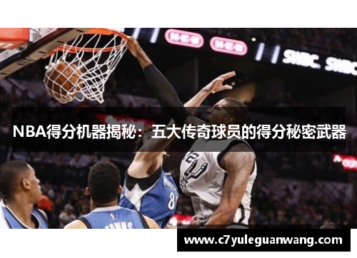 NBA得分机器揭秘：五大传奇球员的得分秘密武器