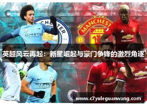 英超风云再起：新星崛起与豪门争锋的激烈角逐