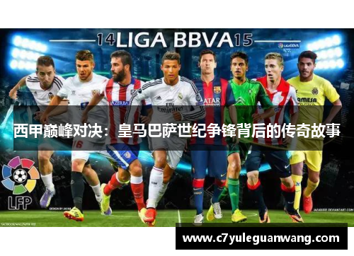 西甲巅峰对决：皇马巴萨世纪争锋背后的传奇故事