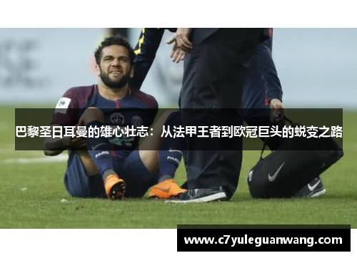 巴黎圣日耳曼的雄心壮志：从法甲王者到欧冠巨头的蜕变之路