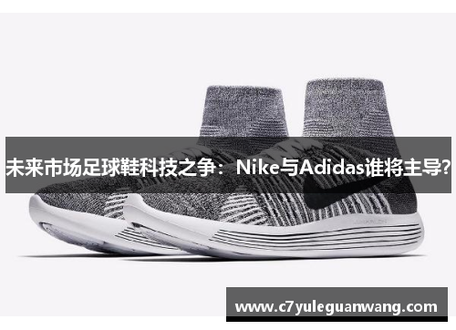 未来市场足球鞋科技之争：Nike与Adidas谁将主导？