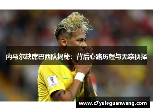 内马尔缺席巴西队揭秘：背后心路历程与无奈抉择