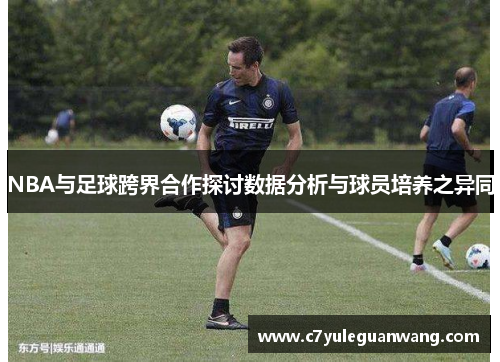 NBA与足球跨界合作探讨数据分析与球员培养之异同