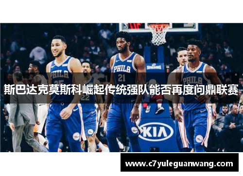 斯巴达克莫斯科崛起传统强队能否再度问鼎联赛