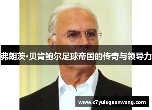 弗朗茨·贝肯鲍尔足球帝国的传奇与领导力