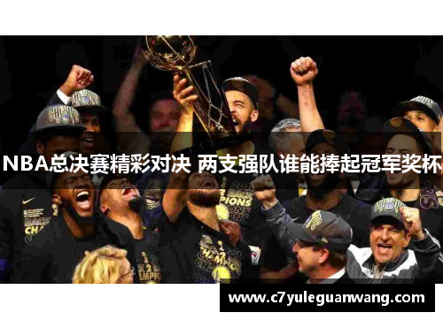 NBA总决赛精彩对决 两支强队谁能捧起冠军奖杯
